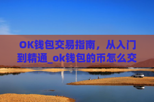 OK钱包交易指南，从入门到精通_ok钱包的币怎么交易