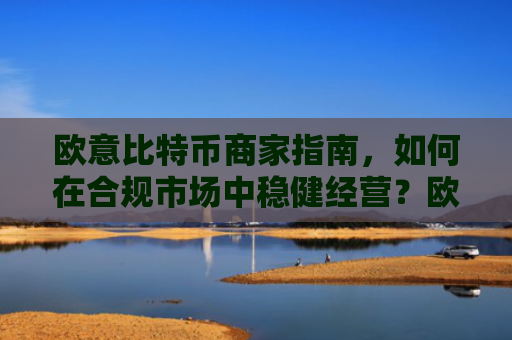 欧意比特币商家指南,如何在合规市场中稳健经营?欧比特币是什么