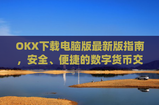 OKX下载电脑版最新版指南，安全、便捷的数字货币交易体验_ok学生电脑版怎么下