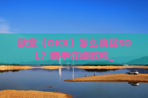 欧意（OKX）怎么购买SOL？新手详细教程_