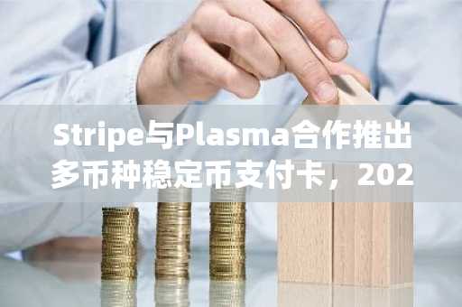 Stripe与Plasma合作推出多币种稳定币支付卡，2027年将覆盖100国