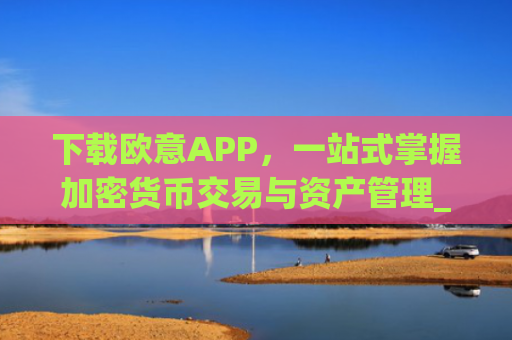 下载欧意APP，一站式掌握加密货币交易与资产管理_