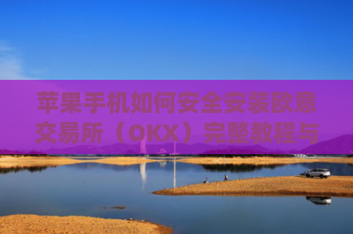 苹果手机如何安全安装欧意交易所（OKX）完整教程与注意事项_