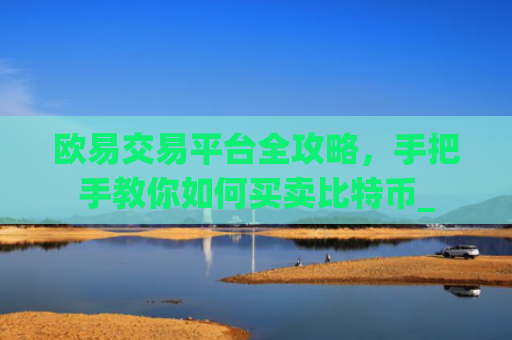 欧易交易平台全攻略,手把手教你如何买卖比特币_
