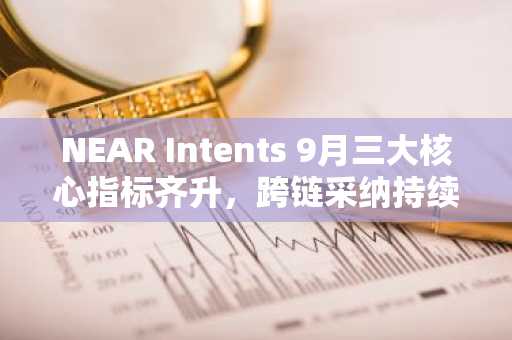 NEAR Intents 9月三大核心指标齐升，跨链采纳持续深化