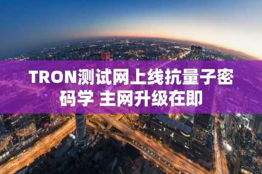 TRON测试网上线抗量子密码学 主网升级在即