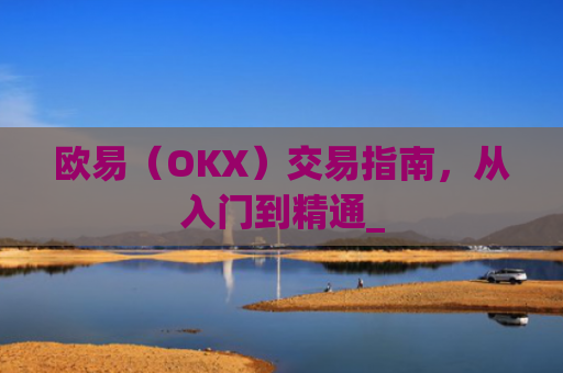欧易（OKX）交易指南，从入门到精通_