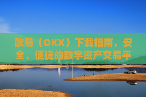 欧易（OKX）下载指南，安全、便捷的数字资产交易平台入门教程_欧 易官网下载2025年