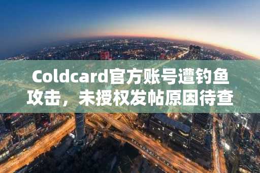 Coldcard官方账号遭钓鱼攻击，未授权发帖原因待查