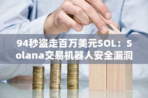 94秒盗走百万美元SOL：Solana交易机器人安全漏洞引关注