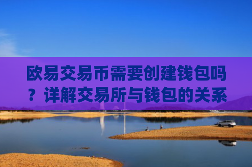 欧易交易币需要创建钱包吗？详解交易所与钱包的关系_