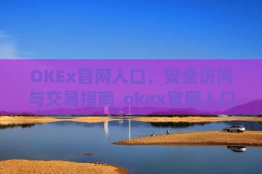 OKEx官网入口，安全访问与交易指南_okex官网入口网址