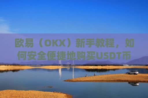 欧易(OKX)新手教程,如何安全便捷地购买USDT币_
