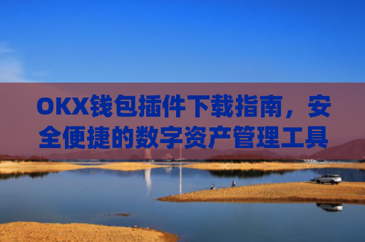 OKX钱包插件下载指南，安全便捷的数字资产管理工具_ok钱包app下载链接