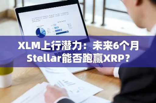 XLM上行潜力：未来6个月Stellar能否跑赢XRP？