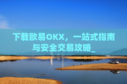 下载欧易OKX,一站式指南与安全交易攻略_