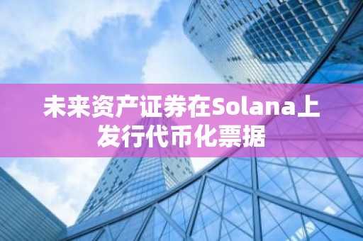 未来资产证券在Solana上发行代币化票据