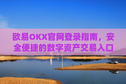 欧易OKX官网登录指南，安全便捷的数字资产交易入口_
