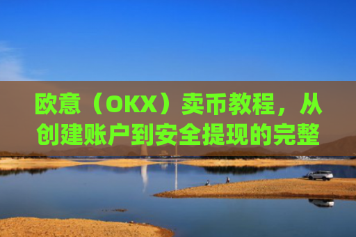 欧意（OKX）卖币教程，从创建账户到安全提现的完整指南_买卖欧元如何赚钱