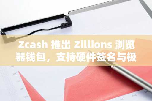 Zcash 推出 Zillions 浏览器钱包，支持硬件签名与极速同步