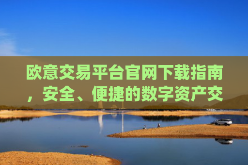 欧意交易平台官网下载指南，安全、便捷的数字资产交易入口_