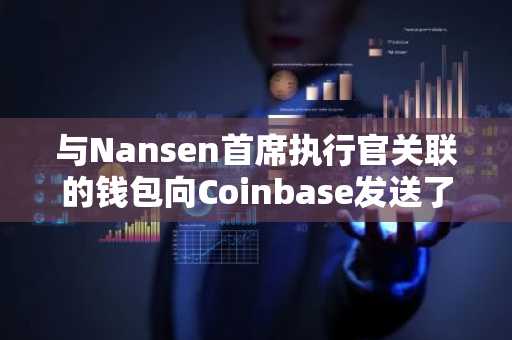 与Nansen首席执行官关联的钱包向Coinbase发送了三种山寨币