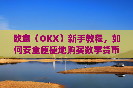 欧意（OKX）新手教程，如何安全便捷地购买数字货币_
