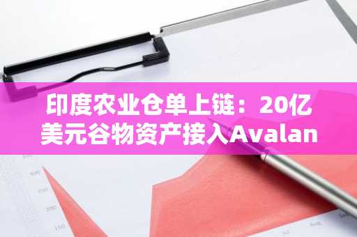 印度农业仓单上链：20亿美元谷物资产接入Avalanche区块链