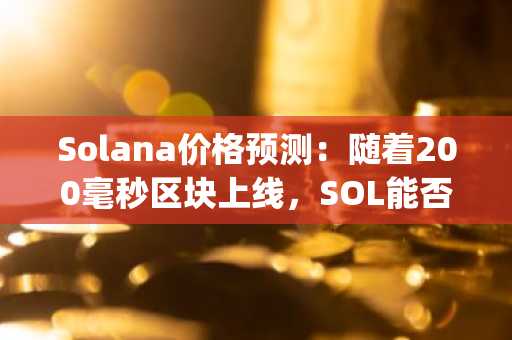 Solana价格预测：随着200毫秒区块上线，SOL能否触及250美元？Pepeto会是下一个Pepe吗？