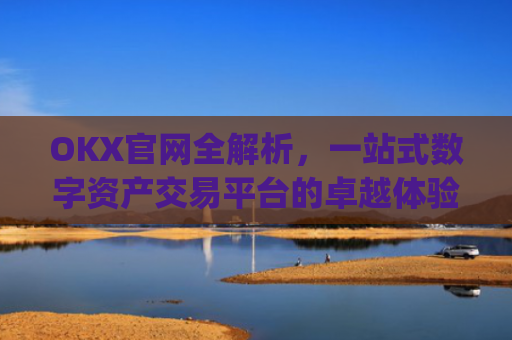 OKX官网全解析,一站式数字资产交易平台的卓越体验_okx官网入口网页版