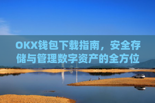 OKX钱包下载指南，安全存储与管理数字资产的全方位教程_okex钱包官方网站