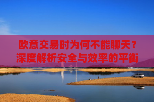 欧意交易时为何不能聊天?深度解析安全与效率的平衡_