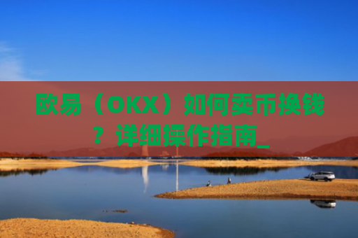 欧易(OKX)如何卖币换钱?详细操作指南_
