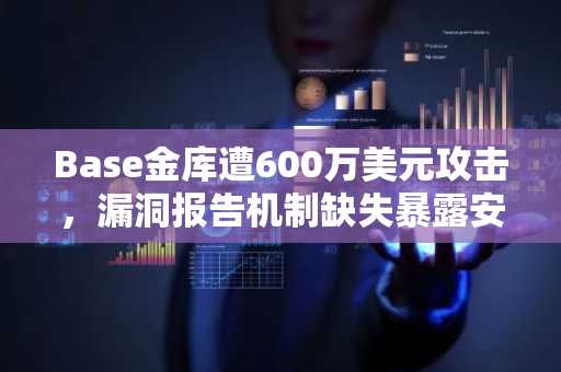 Base金库遭600万美元攻击，漏洞报告机制缺失暴露安全短板