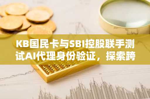 KB国民卡与SBI控股联手测试AI代理身份验证，探索跨境稳定币支付