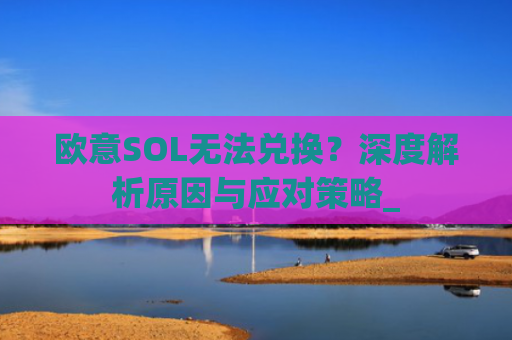 欧意SOL无法兑换？深度解析原因与应对策略_