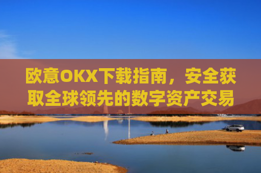 欧意OKX下载指南,安全获取全球领先的数字资产交易平台_