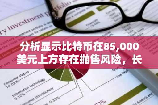 分析显示比特币在85,000美元上方存在抛售风险，长期阻力位依然有效