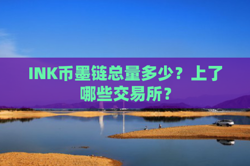 INK币墨链总量多少？上了哪些交易所？