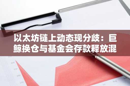 以太坊链上动态现分歧:巨鲸换仓与基金会存款释放混合信号