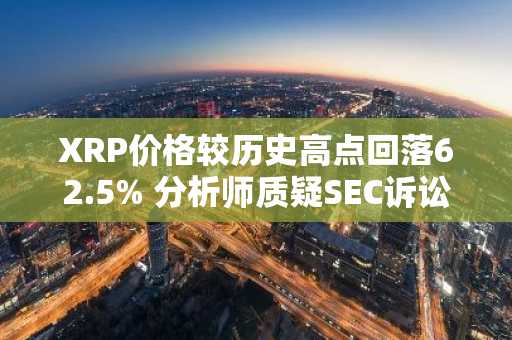 XRP价格较历史高点回落62.5% 分析师质疑SEC诉讼持续影响