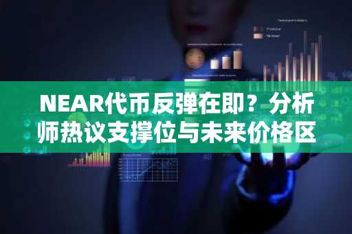 NEAR代币反弹在即？分析师热议支撑位与未来价格区间