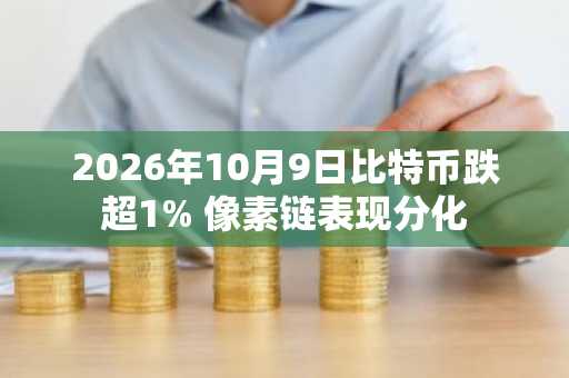 2026年10月9日比特币跌超1% 像素链表现分化