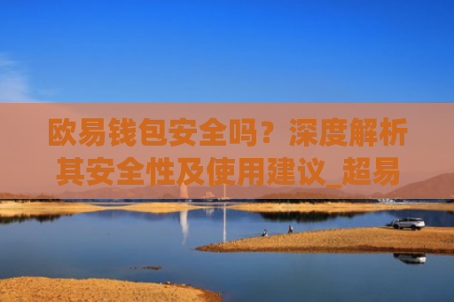 欧易钱包安全吗?深度解析其安全性及使用建议_超易钱包正规吗安全吗