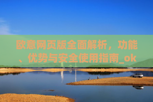 欧意网页版全面解析,功能、优势与安全使用指南_okx殴易官网