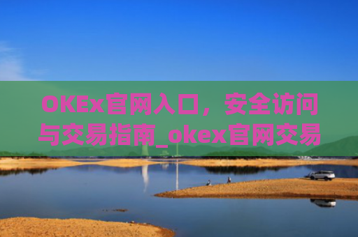 OKEx官网入口，安全访问与交易指南_okex官网交易平台app