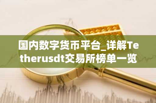 国内数字货币平台_详解Tetherusdt交易所榜单一览