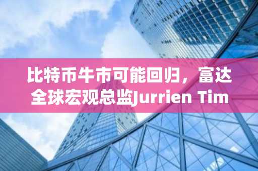 比特币牛市可能回归，富达全球宏观总监Jurrien Timmer表示