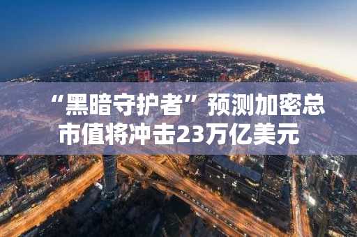 “黑暗守护者”预测加密总市值将冲击23万亿美元
