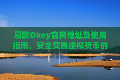 易欧Okey官网地址及使用指南，安全交易虚拟货币的首选平台_易欧网络科技有限公司